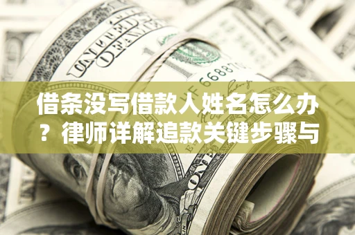 武汉借条没写借款人姓名怎么办？律师详解追款关键步骤与证据链构建