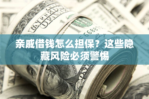 武汉亲戚借钱怎么担保？这些隐藏风险必须警惕