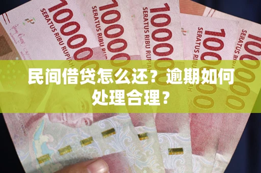 武汉民间借贷怎么还？逾期如何处理合理？