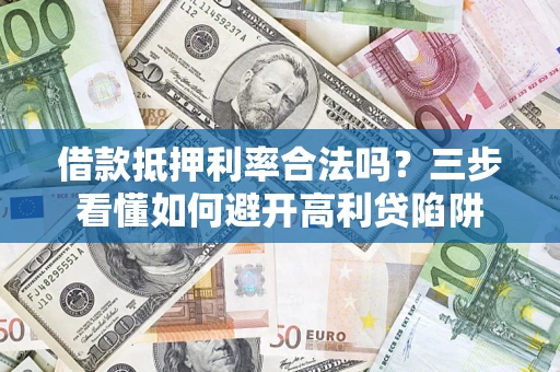 武汉借款抵押利率合法吗？三步看懂如何避开高利贷陷阱