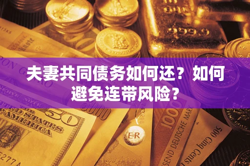 武汉夫妻共同债务如何还？如何避免连带风险？