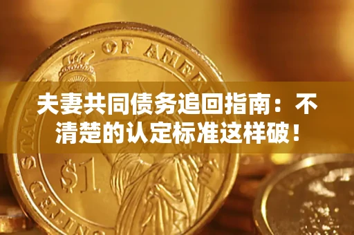 武汉夫妻共同债务追回指南：不清楚的认定标准这样破！