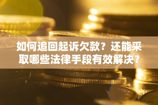 武汉如何追回起诉欠款？还能采取哪些法律手段有效解决？