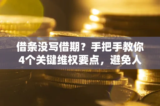 武汉借条没写借期？手把手教你4个关键维权要点，避免人财两空