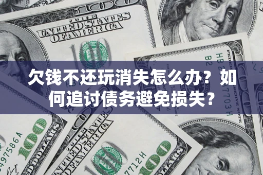 武汉欠钱不还玩消失怎么办？如何追讨债务避免损失？