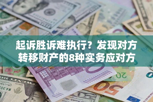 武汉起诉胜诉难执行？发现对方转移财产的8种实务应对方案