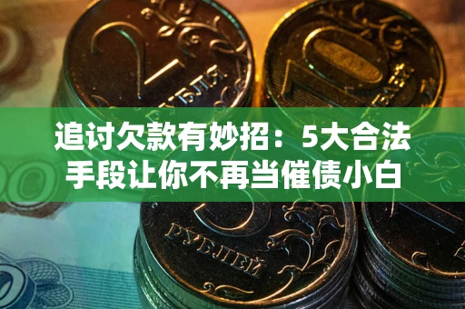 武汉追讨欠款有妙招：5大合法手段让你不再当催债小白