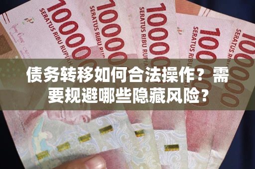 武汉债务转移如何合法操作？需要规避哪些隐藏风险？