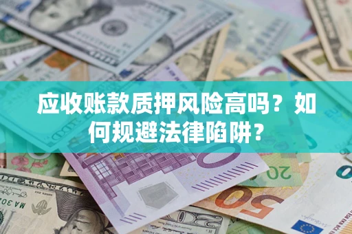 武汉应收账款质押风险高吗？如何规避法律陷阱？