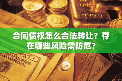 武汉合同债权怎么合法转让？存在哪些风险需防范？