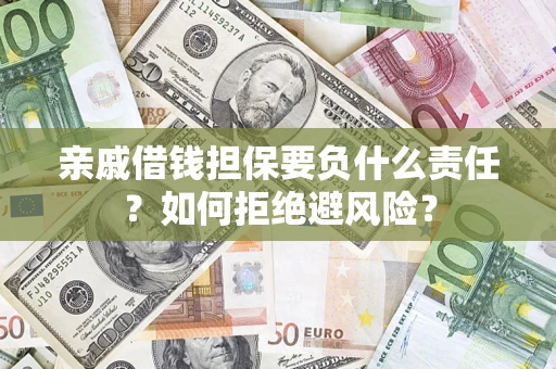 武汉亲戚借钱担保要负什么责任？如何拒绝避风险？