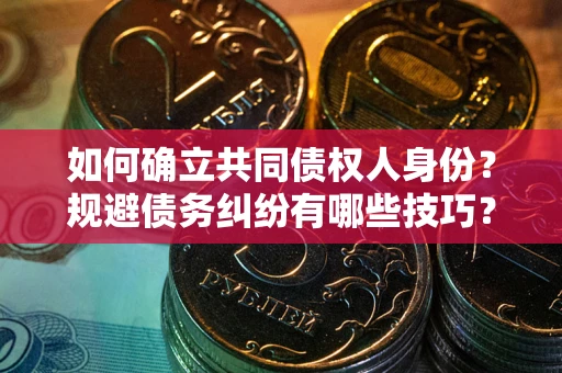 武汉如何确立共同债权人身份？规避债务纠纷有哪些技巧？