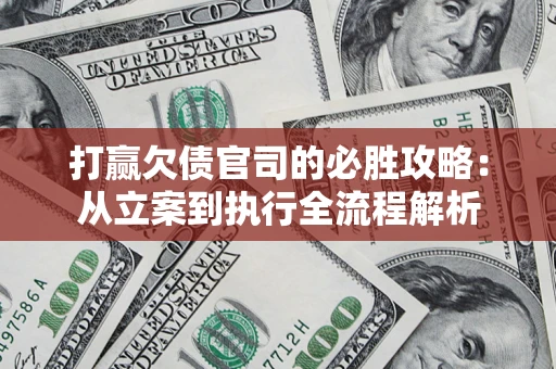 武汉打赢欠债官司的必胜攻略：从立案到执行全流程解析