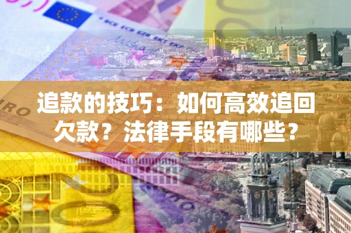武汉追款的技巧：如何高效追回欠款？法律手段有哪些？