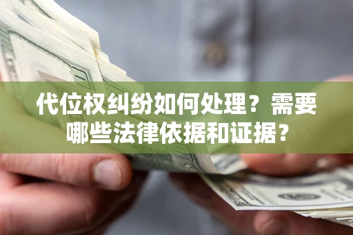武汉代位权纠纷如何处理？需要哪些法律依据和证据？