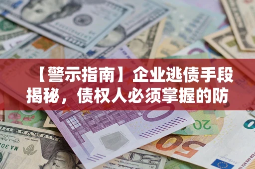 武汉【警示指南】企业逃债手段揭秘，债权人必须掌握的防坑宝典