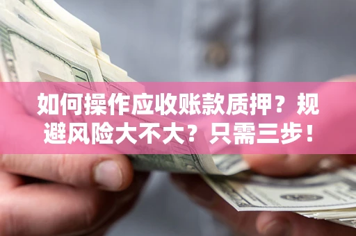 武汉如何操作应收账款质押？规避风险大不大？只需三步！