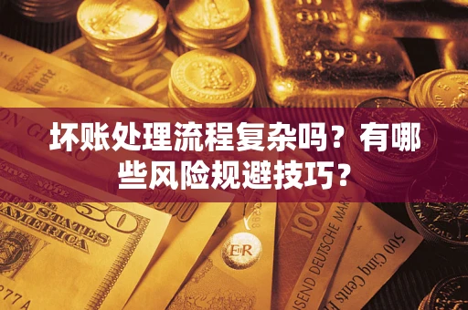 武汉坏账处理流程复杂吗？有哪些风险规避技巧？