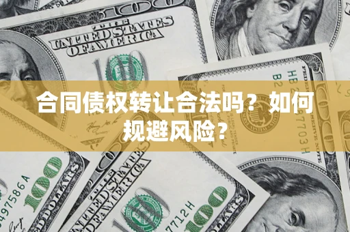 武汉合同债权转让合法吗？如何规避风险？