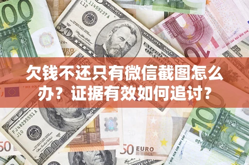 武汉欠钱不还只有微信截图怎么办？证据有效如何追讨？