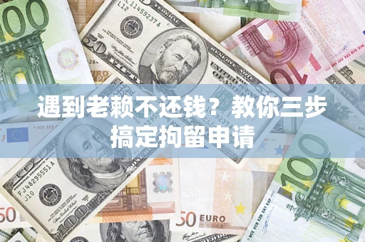 武汉遇到老赖不还钱？教你三步搞定拘留申请