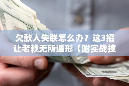 武汉欠款人失联怎么办？这3招让老赖无所遁形（附实战技巧）