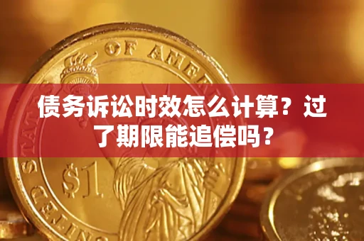 武汉债务诉讼时效怎么计算？过了期限能追偿吗？