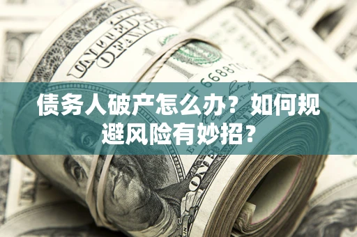 武汉债务人破产怎么办？如何规避风险有妙招？