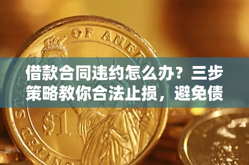 武汉借款合同违约怎么办？三步策略教你合法止损，避免债务危机升级