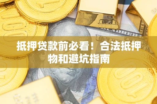 武汉抵押贷款前必看！合法抵押物和避坑指南