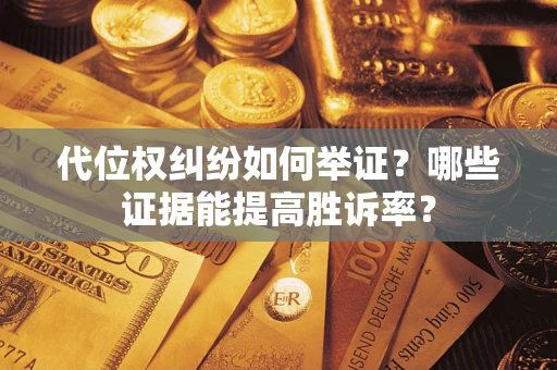 武汉代位权纠纷如何举证？哪些证据能提高胜诉率？
