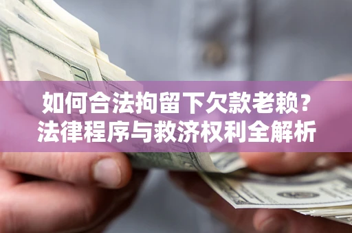 武汉如何合法拘留下欠款老赖？法律程序与救济权利全解析