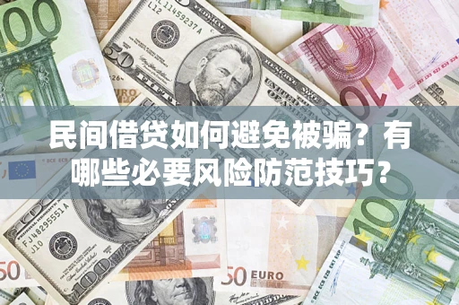 武汉民间借贷如何避免被骗？有哪些必要风险防范技巧？