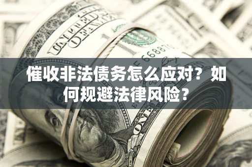 武汉催收非法债务怎么应对？如何规避法律风险？