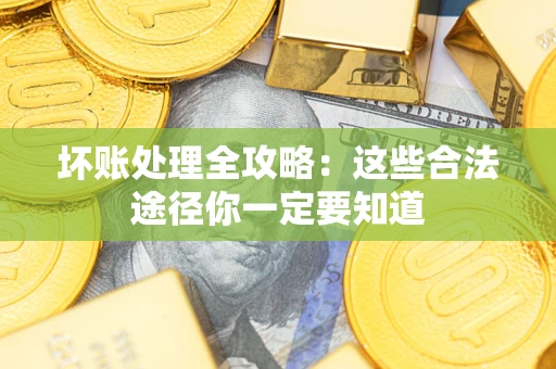 武汉坏账处理全攻略：这些合法途径你一定要知道