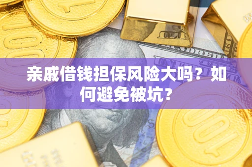 武汉亲戚借钱担保风险大吗？如何避免被坑？