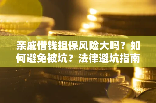 武汉亲戚借钱担保风险大吗？如何避免被坑？法律避坑指南