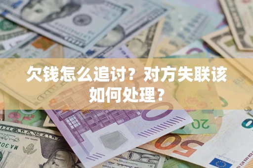 武汉欠钱怎么追讨？对方失联该如何处理？