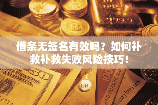 武汉借条无签名有效吗？如何补救补救失败风险技巧！