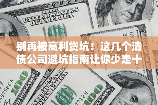 武汉别再被高利贷坑！这几个清债公司避坑指南让你少走十年弯路
