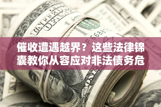 武汉催收遭遇越界？这些法律锦囊教你从容应对非法债务危机