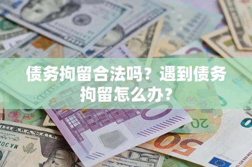 武汉债务拘留合法吗？遇到债务拘留怎么办？