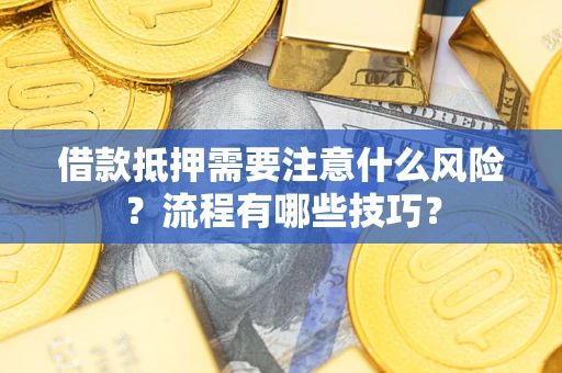 武汉借款抵押需要注意什么风险？流程有哪些技巧？
