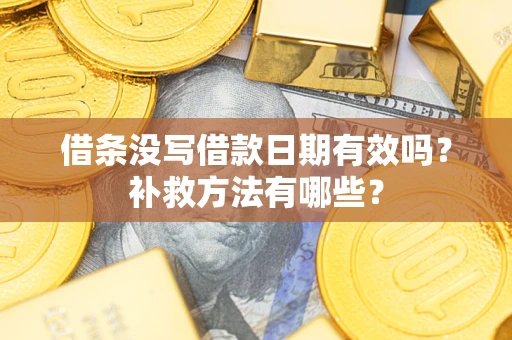 武汉借条没写借款日期有效吗?补救方法有哪些? 武汉借条没写借款日期有效吗?补救方法有哪些?