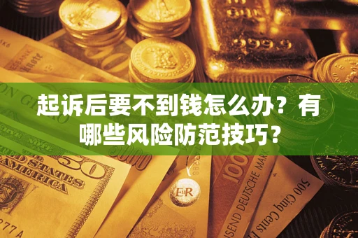 武汉起诉后要不到钱怎么办?有哪些风险防范技巧? 武汉起诉后要不到钱怎么办?有哪些风险防范技巧?