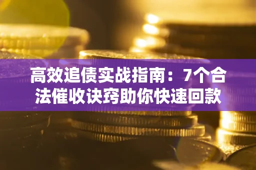 武汉高效追债实战指南：7个合法催收诀窍助你快速回款