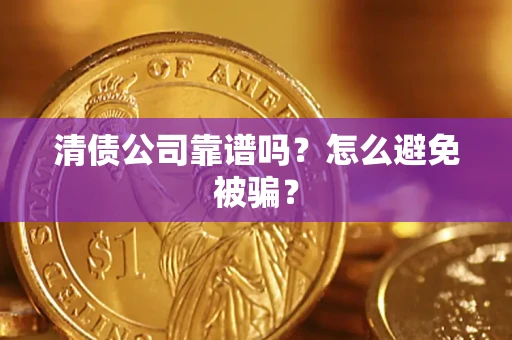 武汉清债公司靠谱吗？怎么避免被骗？
