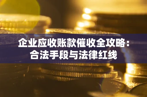 武汉企业应收账款催收全攻略：合法手段与法律红线
