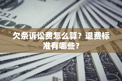 武汉欠条诉讼费怎么算？退费标准有哪些？