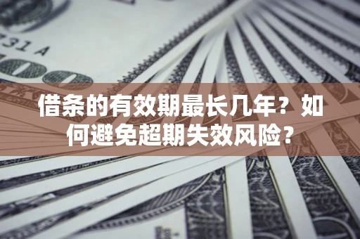 武汉借条的有效期最长几年？如何避免超期失效风险？